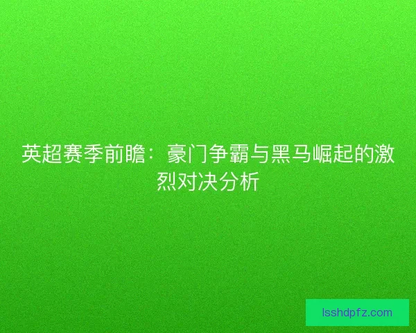 英超赛季前瞻：豪门争霸与黑马崛起的激烈对决分析