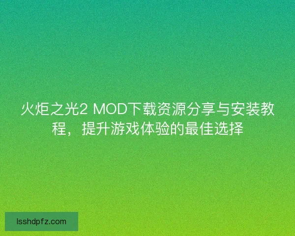 火炬之光2 MOD下载资源分享与安装教程，提升游戏体验的最佳选择