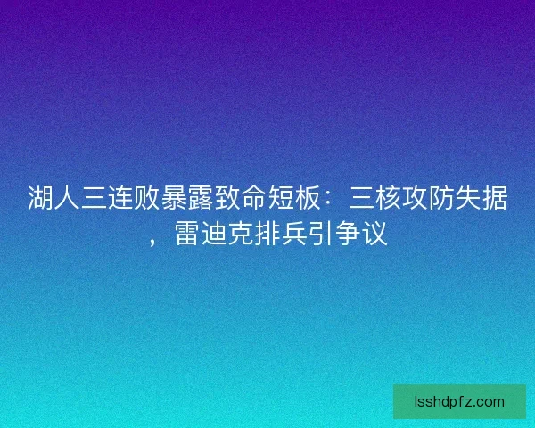 湖人三连败暴露致命短板：三核攻防失据，雷迪克排兵引争议